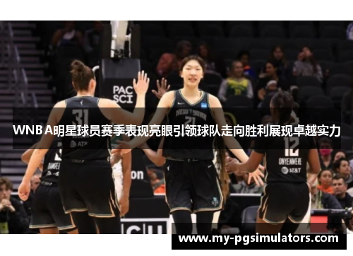 WNBA明星球员赛季表现亮眼引领球队走向胜利展现卓越实力