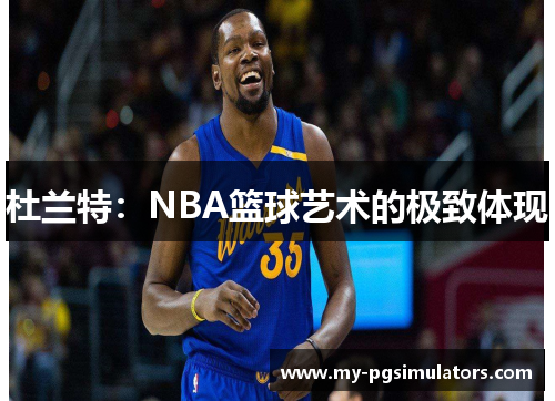 杜兰特：NBA篮球艺术的极致体现