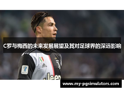 C罗与梅西的未来发展展望及其对足球界的深远影响