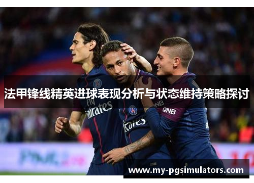 法甲锋线精英进球表现分析与状态维持策略探讨