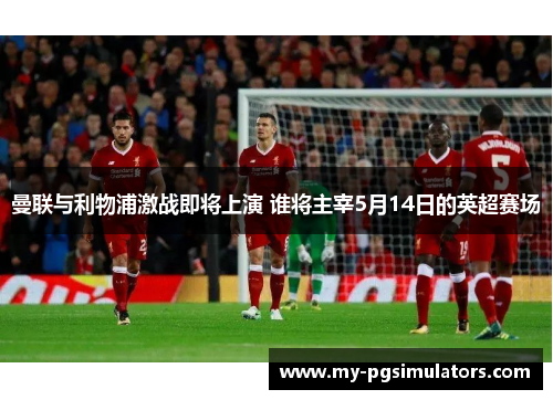 曼联与利物浦激战即将上演 谁将主宰5月14日的英超赛场