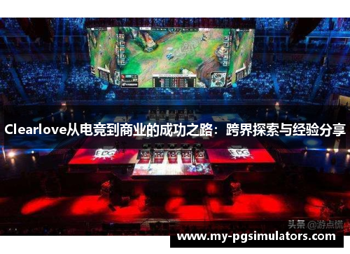 Clearlove从电竞到商业的成功之路：跨界探索与经验分享
