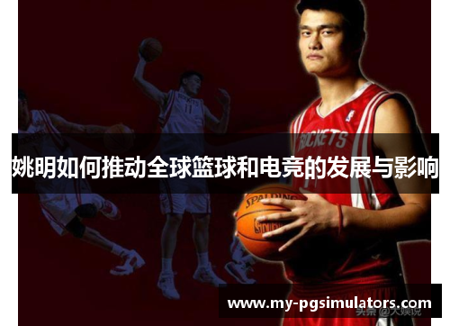 姚明如何推动全球篮球和电竞的发展与影响
