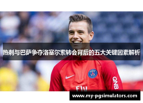 热刺与巴萨争夺洛塞尔索转会背后的五大关键因素解析