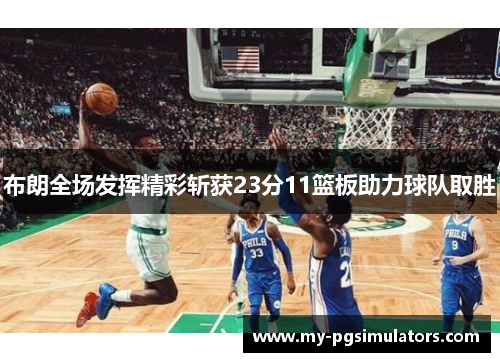 布朗全场发挥精彩斩获23分11篮板助力球队取胜