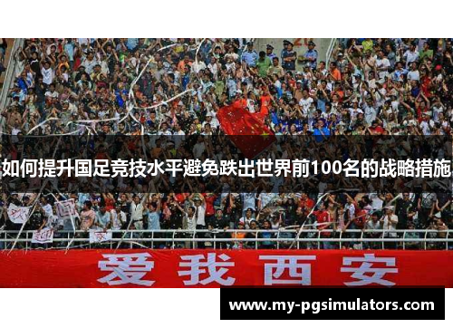 如何提升国足竞技水平避免跌出世界前100名的战略措施