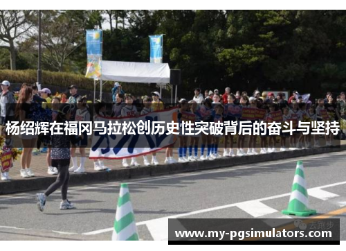杨绍辉在福冈马拉松创历史性突破背后的奋斗与坚持
