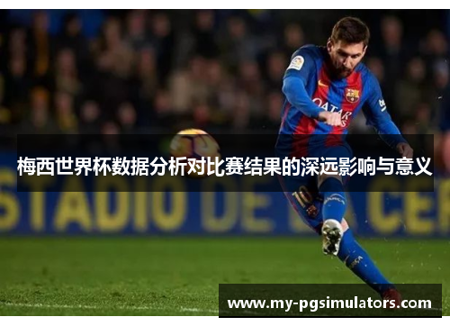 梅西世界杯数据分析对比赛结果的深远影响与意义