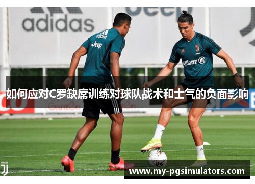 如何应对C罗缺席训练对球队战术和士气的负面影响