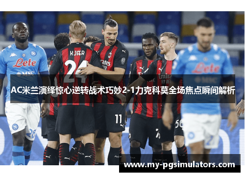 AC米兰演绎惊心逆转战术巧妙2-1力克科莫全场焦点瞬间解析