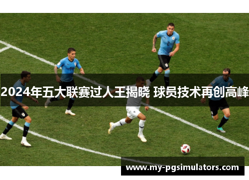 2024年五大联赛过人王揭晓 球员技术再创高峰