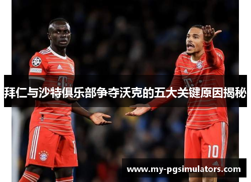 拜仁与沙特俱乐部争夺沃克的五大关键原因揭秘