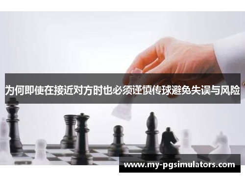 为何即使在接近对方时也必须谨慎传球避免失误与风险