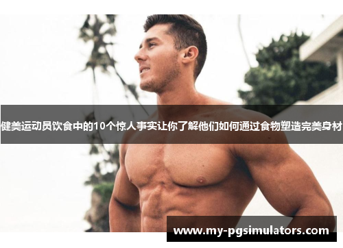 健美运动员饮食中的10个惊人事实让你了解他们如何通过食物塑造完美身材