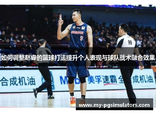 如何调整赵睿的篮球打法提升个人表现与球队战术融合效果