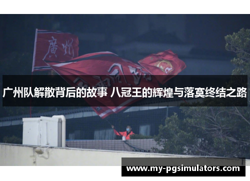 广州队解散背后的故事 八冠王的辉煌与落寞终结之路