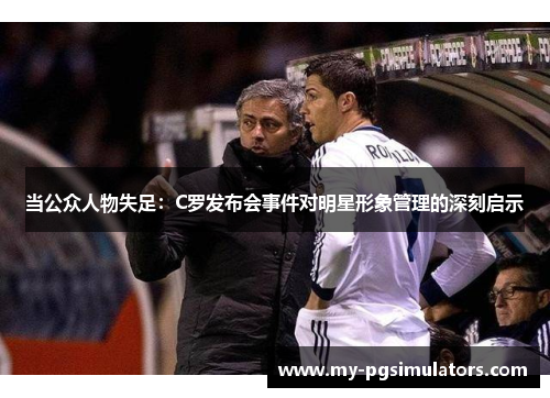 当公众人物失足：C罗发布会事件对明星形象管理的深刻启示
