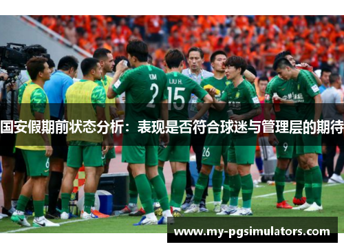 国安假期前状态分析：表现是否符合球迷与管理层的期待