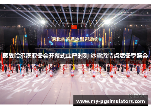 感受哈尔滨亚冬会开幕式庄严时刻 冰雪激情点燃冬季盛会