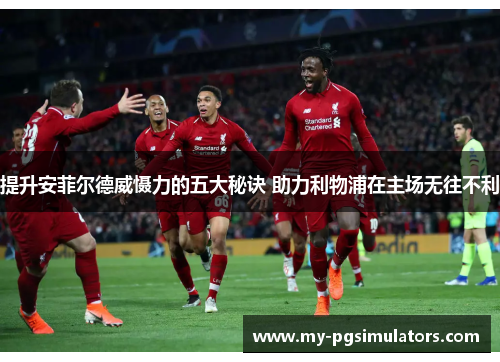 提升安菲尔德威慑力的五大秘诀 助力利物浦在主场无往不利