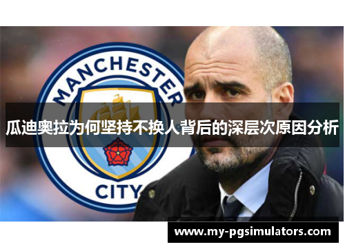 瓜迪奥拉为何坚持不换人背后的深层次原因分析
