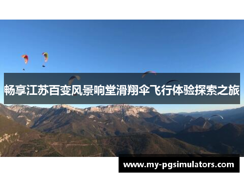畅享江苏百变风景响堂滑翔伞飞行体验探索之旅