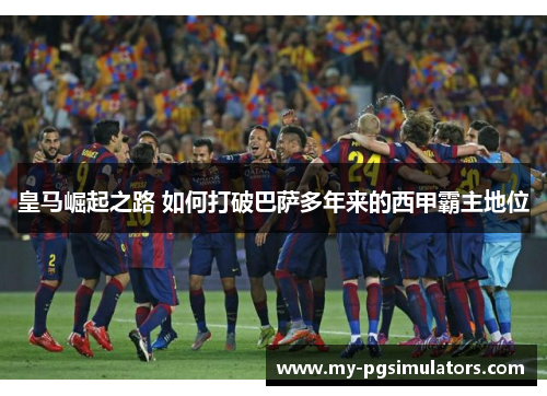 皇马崛起之路 如何打破巴萨多年来的西甲霸主地位
