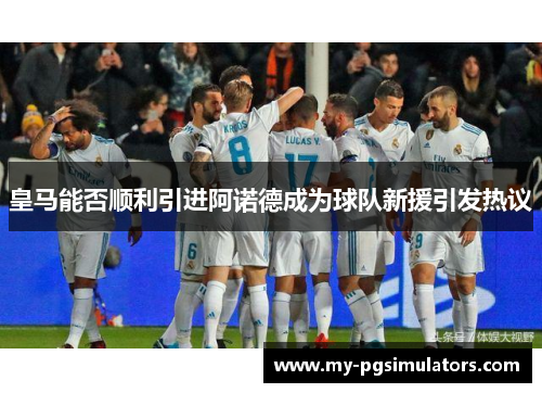 皇马能否顺利引进阿诺德成为球队新援引发热议