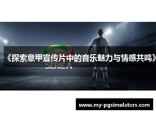 《探索意甲宣传片中的音乐魅力与情感共鸣》