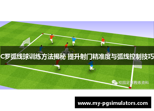 C罗弧线球训练方法揭秘 提升射门精准度与弧线控制技巧