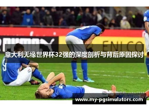 意大利无缘世界杯32强的深度剖析与背后原因探讨
