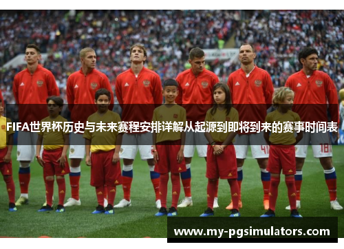 FIFA世界杯历史与未来赛程安排详解从起源到即将到来的赛事时间表