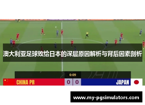 澳大利亚足球败给日本的深层原因解析与背后因素剖析