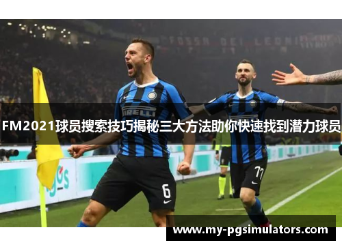 FM2021球员搜索技巧揭秘三大方法助你快速找到潜力球员