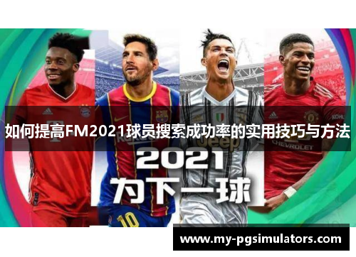 如何提高FM2021球员搜索成功率的实用技巧与方法
