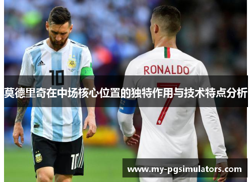 莫德里奇在中场核心位置的独特作用与技术特点分析