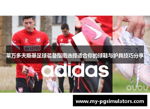 莱万多夫斯基足球装备指南选择适合你的球鞋与护具技巧分享