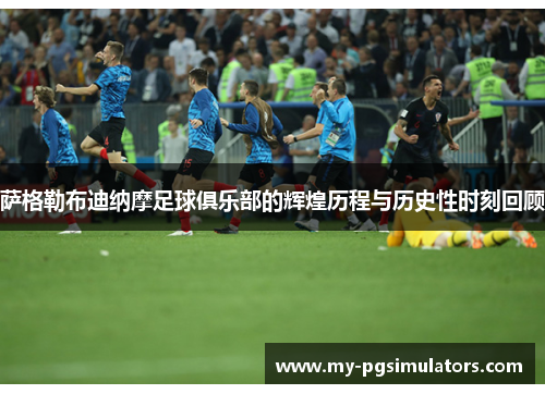 萨格勒布迪纳摩足球俱乐部的辉煌历程与历史性时刻回顾