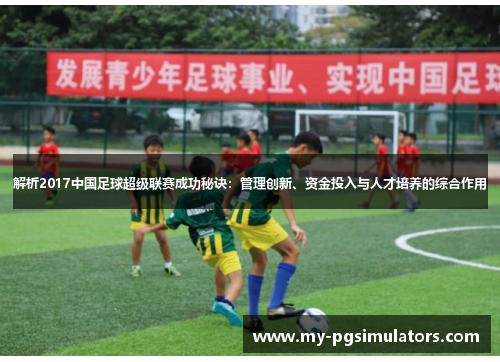 解析2017中国足球超级联赛成功秘诀:管理创新、资金投入与人才培养的综合作用 解析2017中国足球超级联赛成功秘诀:管理创新、资金投入与人才培养的综合作用