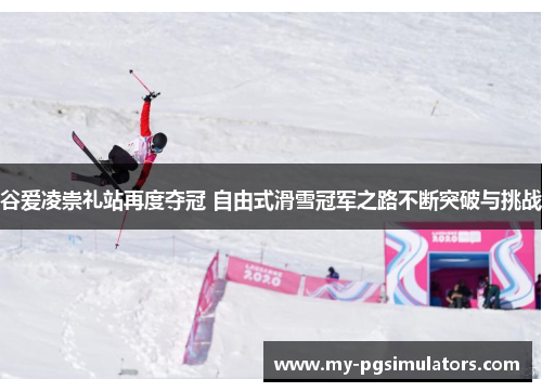 谷爱凌崇礼站再度夺冠 自由式滑雪冠军之路不断突破与挑战 谷爱凌崇礼站再度夺冠 自由式滑雪冠军之路不断突破与挑战
