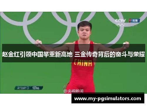 赵金红引领中国举重新高地 三金传奇背后的奋斗与荣耀 赵金红引领中国举重新高地 三金传奇背后的奋斗与荣耀