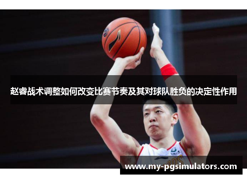 赵睿战术调整如何改变比赛节奏及其对球队胜负的决定性作用 赵睿战术调整如何改变比赛节奏及其对球队胜负的决定性作用