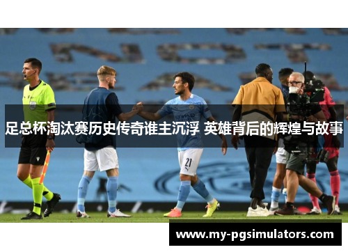 足总杯淘汰赛历史传奇谁主沉浮 英雄背后的辉煌与故事 足总杯淘汰赛历史传奇谁主沉浮 英雄背后的辉煌与故事