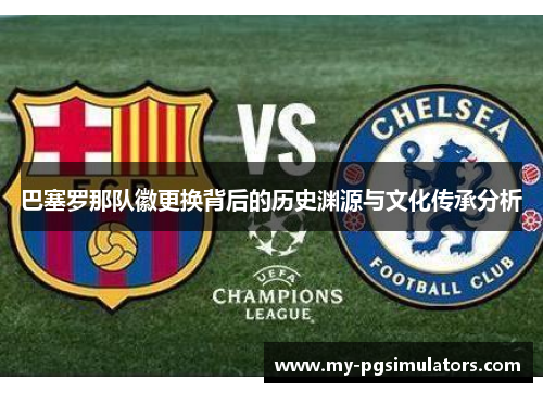 巴塞罗那队徽更换背后的历史渊源与文化传承分析