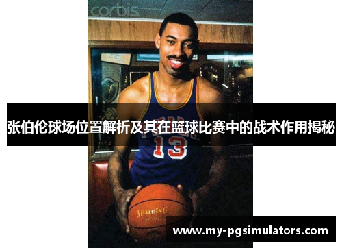 张伯伦球场位置解析及其在篮球比赛中的战术作用揭秘
