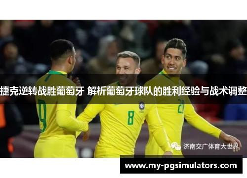 捷克逆转战胜葡萄牙 解析葡萄牙球队的胜利经验与战术调整 捷克逆转战胜葡萄牙 解析葡萄牙球队的胜利经验与战术调整