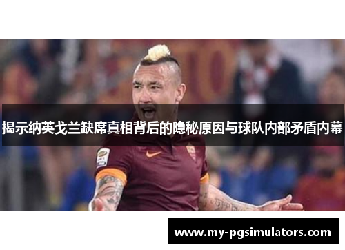 揭示纳英戈兰缺席真相背后的隐秘原因与球队内部矛盾内幕
