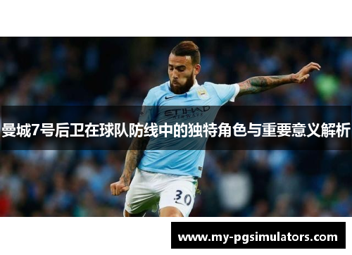 曼城7号后卫在球队防线中的独特角色与重要意义解析