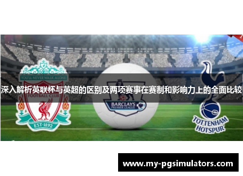 深入解析英联杯与英超的区别及两项赛事在赛制和影响力上的全面比较