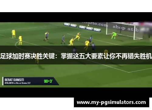 足球加时赛决胜关键：掌握这五大要素让你不再错失胜机